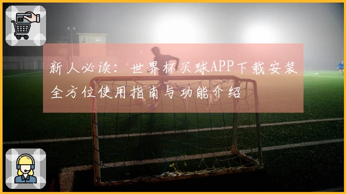 新人必读：世界杯买球APP下载安装全方位使用指南与功能介绍