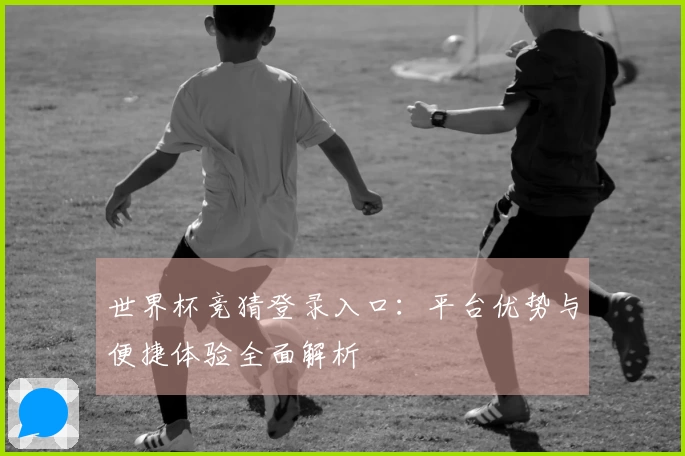 世界杯竞猜登录入口：平台优势与便捷体验全面解析