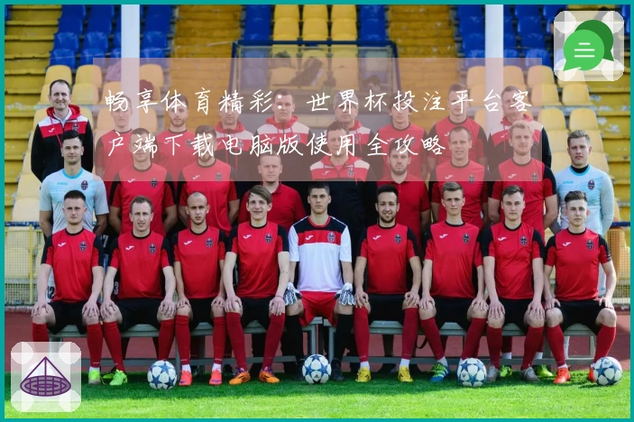 畅享体育精彩：世界杯投注平台客户端下载电脑版使用全攻略