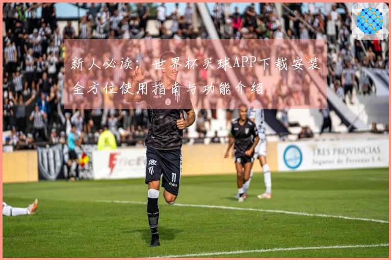 新人必读：世界杯买球APP下载安装全方位使用指南与功能介绍