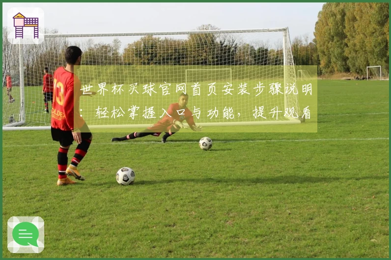 世界杯买球官网首页安装步骤说明：轻松掌握入口与功能，提升观看体验