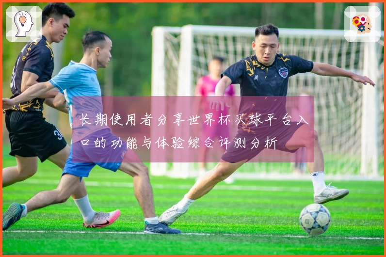 长期使用者分享世界杯买球平台入口的功能与体验综合评测分析