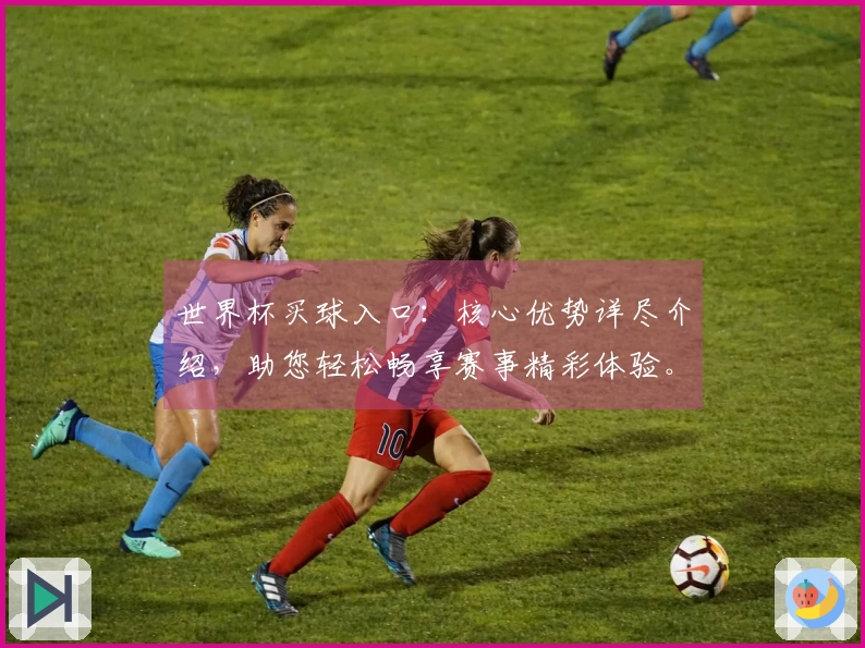 世界杯买球入口：核心优势详尽介绍，助您轻松畅享赛事精彩体验。