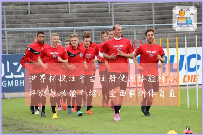 世界杯投注平台注册使用体验综合评测与功能介绍，全面解析体育直播平台优势