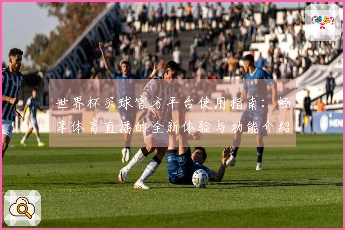 世界杯买球官方平台使用指南：畅享体育直播的全新体验与功能介绍